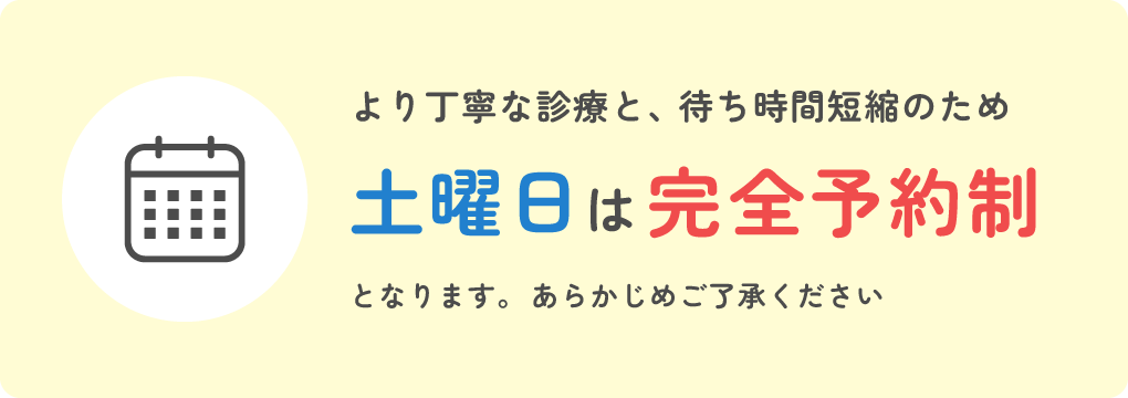 より丁寧な診療と、待ち時間短縮のため土曜日は完全予約制となります。あらかじめご了承ください